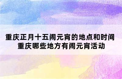 重庆正月十五闹元宵的地点和时间 重庆哪些地方有闹元宵活动